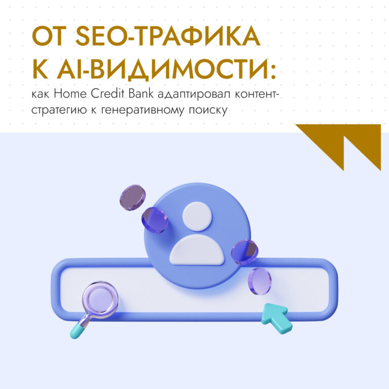 От SEO-трафика к AI-видимости От SEO-трафика к AI-видимости: как Home Credit Bank адаптировал контент-стратегию к генеративному поиску